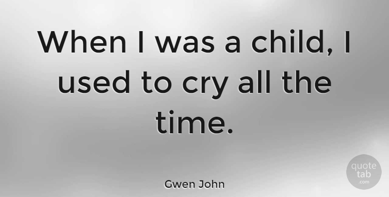 Gwen John Quote About Children, Cry, Used: When I Was A Child...