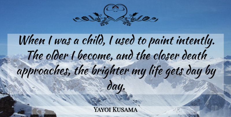Yayoi Kusama Quote About Brighter, Closer, Death, Gets, Life: When I Was A Child...