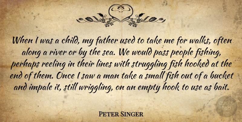 Peter Singer Quote About Along, Bucket, Empty, Hooked, Lines: When I Was A Child...