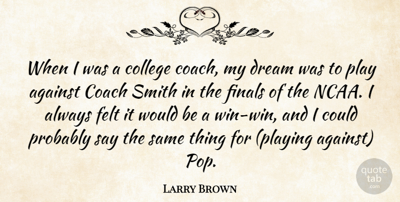 Larry Brown Quote About Against, Coach, College, Dream, Felt: When I Was A College...