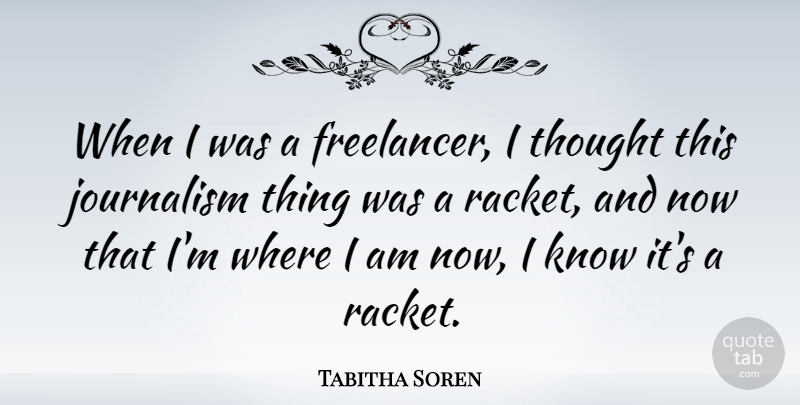 Tabitha Soren Quote About Journalism, Racket, Knows: When I Was A Freelancer...