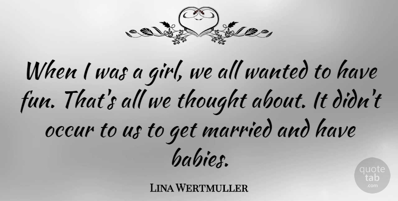 Lina Wertmuller Quote About Occur: When I Was A Girl...