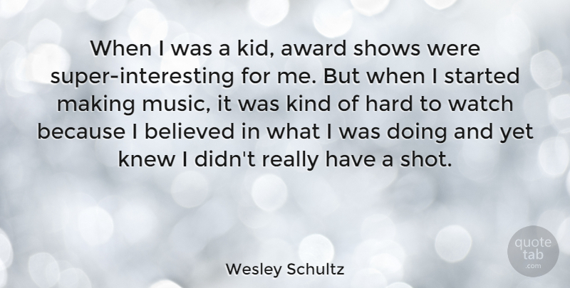 Wesley Schultz Quote About Believed, Hard, Knew, Music, Shows: When I Was A Kid...