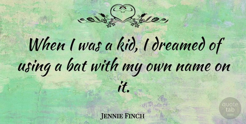 Jennie Finch Quote About Kids, Names, Bats: When I Was A Kid...