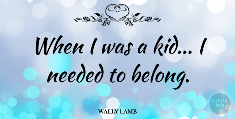 Wally Lamb Quote About Kids, Needed: When I Was A Kid...