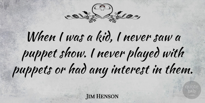 Jim Henson Quote About Kids, Puppets, Saws: When I Was A Kid...