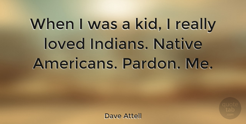 Dave Attell Quote About Kids, Native American, Pardon: When I Was A Kid...