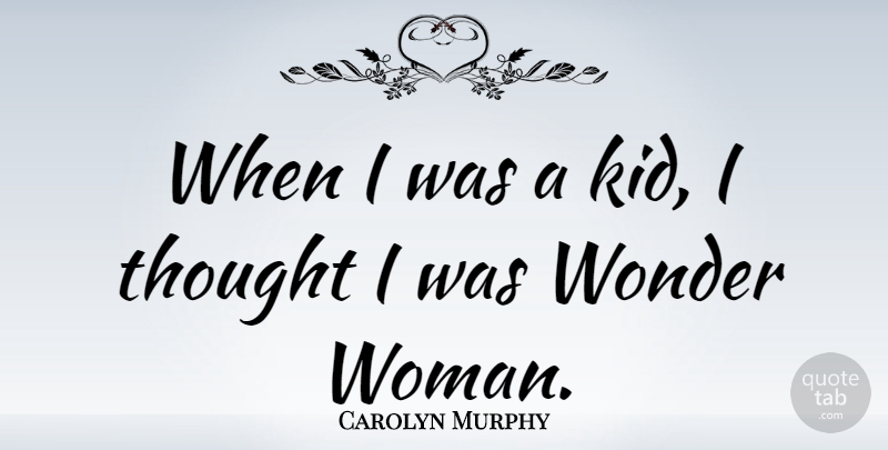 Carolyn Murphy Quote About Wonder: When I Was A Kid...