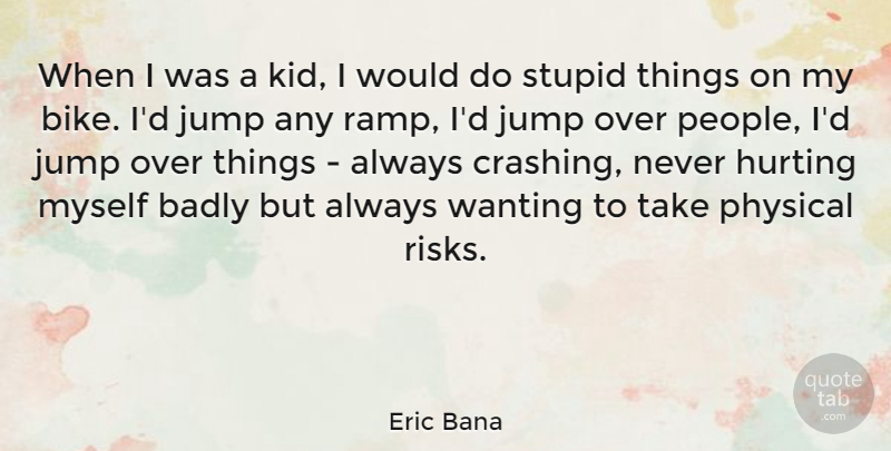 Eric Bana Quote About Hurt, Stupid, Kids: When I Was A Kid...