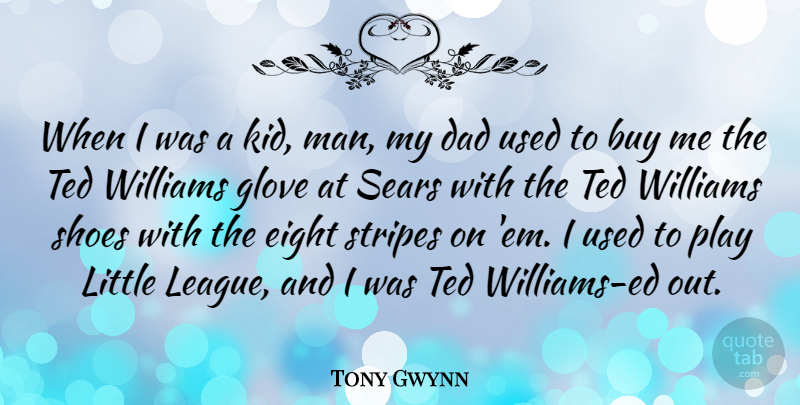 Tony Gwynn Quote About Buy, Dad, Eight, Ted, Williams: When I Was A Kid...