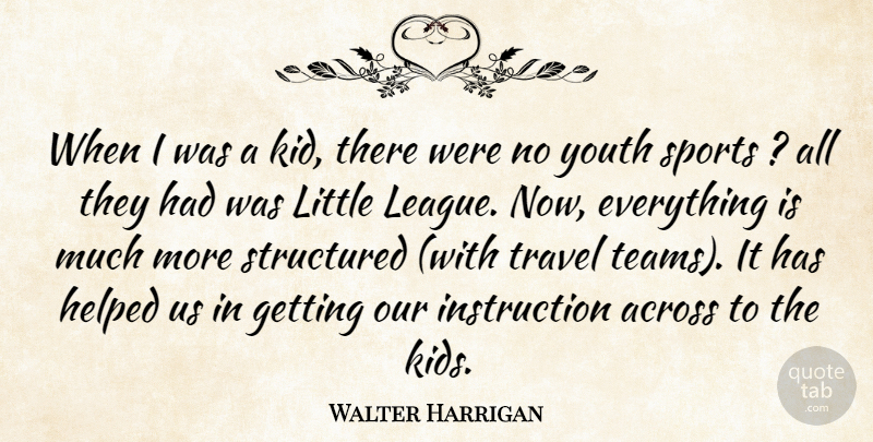 Walter Harrigan Quote About Across, Helped, Sports, Structured, Travel: When I Was A Kid...