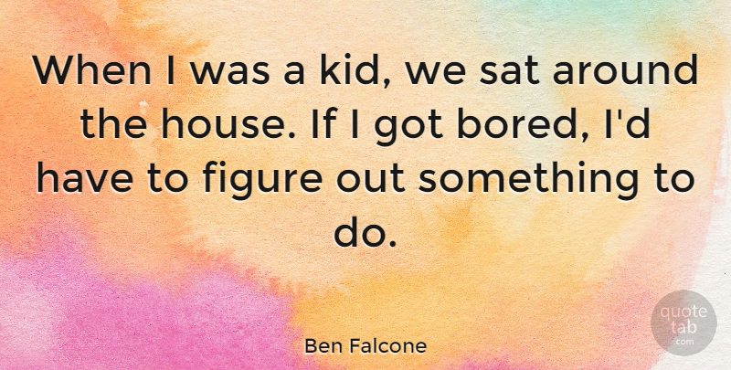 Ben Falcone Quote About Kids, Bored, House: When I Was A Kid...