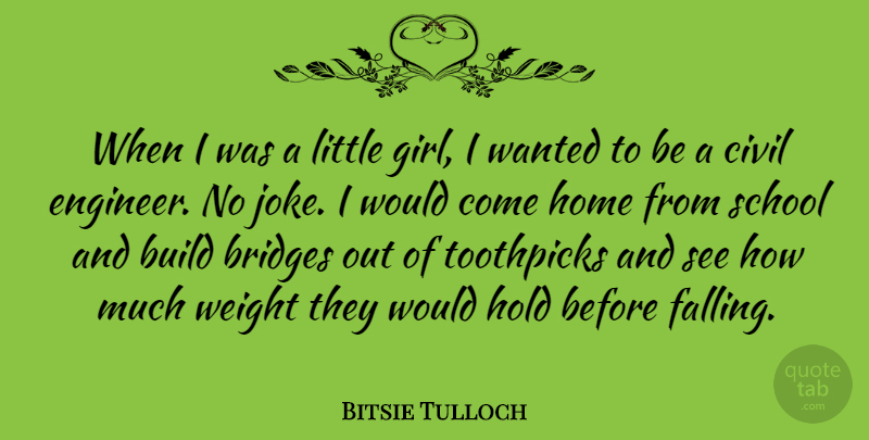 Bitsie Tulloch Quote About Bridges, Build, Civil, Hold, Home: When I Was A Little...