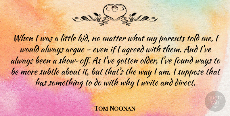 Tom Noonan Quote About Agreed, Argue, Gotten, Subtle, Suppose: When I Was A Little...