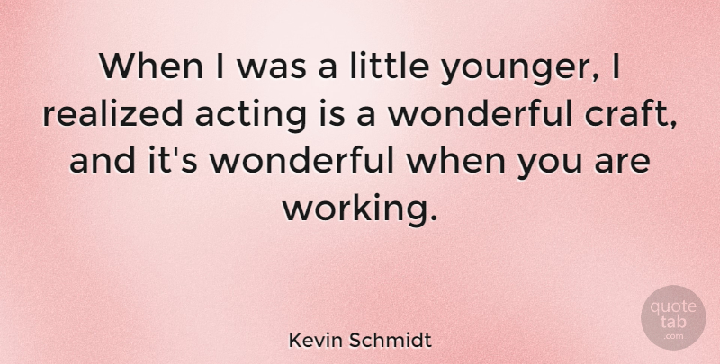 Kevin Schmidt Quote About Acting, Realized, Wonderful: When I Was A Little...