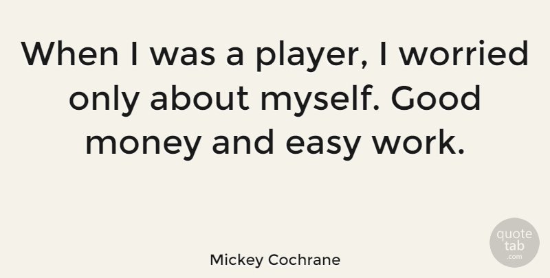 Mickey Cochrane Quote About Easy, Good, Money, Work, Worried: When I Was A Player...