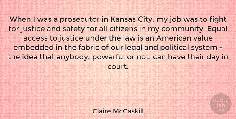 Claire McCaskill Quote About Access, Citizens, Embedded, Equal, Fabric: When I Was A Prosecutor...