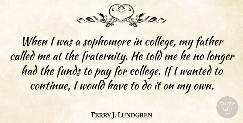 Terry J. Lundgren Quote About Funds, Longer, Pay, Sophomore: When I Was A Sophomore...