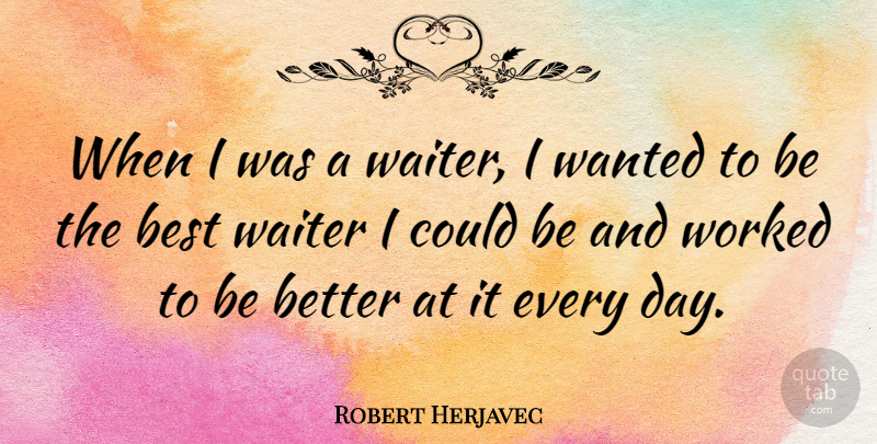 Robert Herjavec Quote About Being The Best, Wanted, Waiter: When I Was A Waiter...