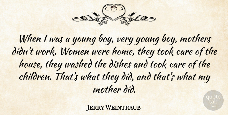 Jerry Weintraub Quote About Care, Dishes, Home, Mother, Mothers: When I Was A Young...