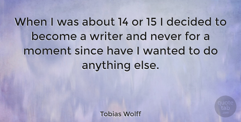 Tobias Wolff Quote About Since: When I Was About 14...
