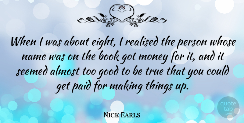 Nick Earls Quote About Almost, Good, Money, Name, Paid: When I Was About Eight...