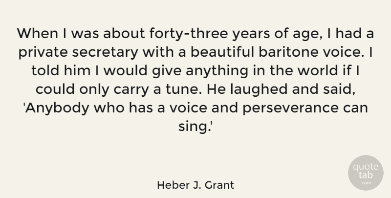Heber J. Grant Quote About Age, Baritone, Carry, Laughed, Perseverance: When I Was About Forty...