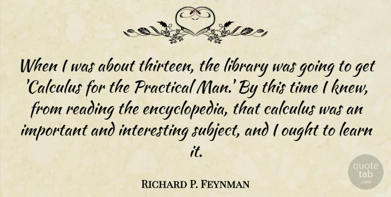 Richard P. Feynman Quote About Calculus, Learn, Ought, Practical, Time: When I Was About Thirteen...