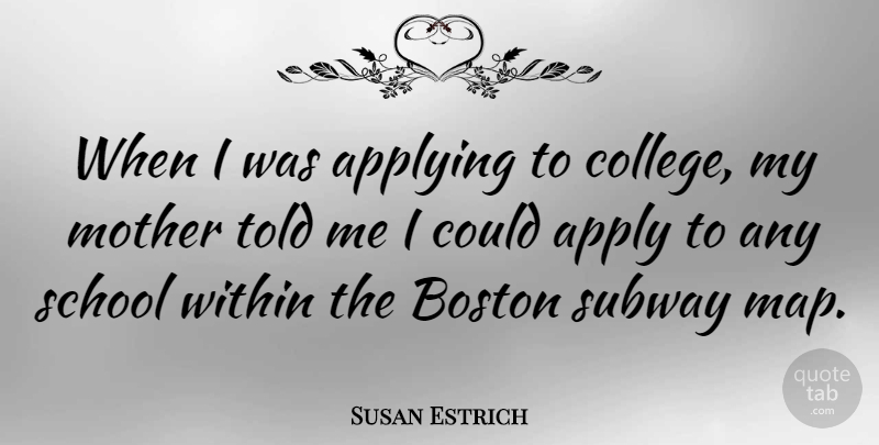 Susan Estrich Quote About Applying, Boston, School, Subway: When I Was Applying To...
