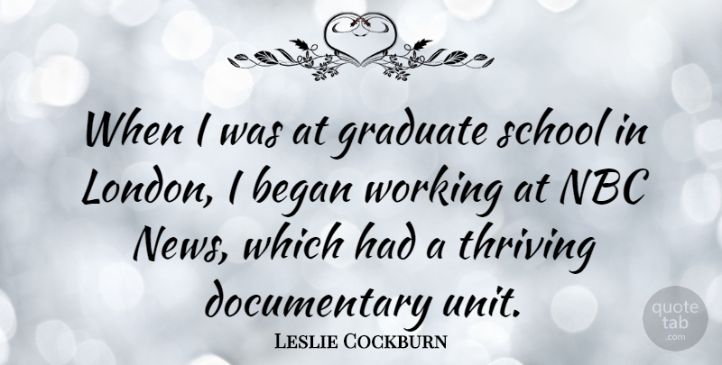Leslie Cockburn Quote About Began, Graduate, Nbc, School, Thriving: When I Was At Graduate...