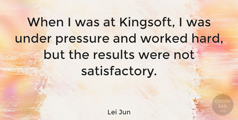 Lei Jun Quote About Pressure, Results, Under Pressure: When I Was At Kingsoft...