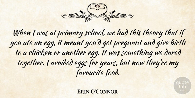 Erin O'Connor Quote About Ate, Avoided, Birth, Chicken, Dared: When I Was At Primary...