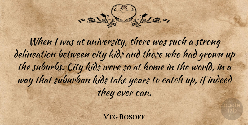 Meg Rosoff Quote About Catch, Grown, Home, Indeed, Kids: When I Was At University...