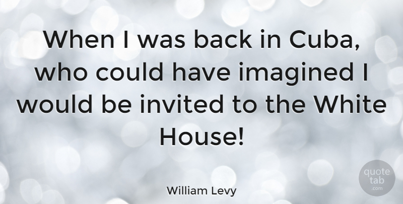 William Levy Quote About White, House, Would Be: When I Was Back In...