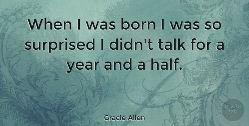 Gracie Allen: When I was born I was so surprised I didn't talk for a  year... | QuoteTab