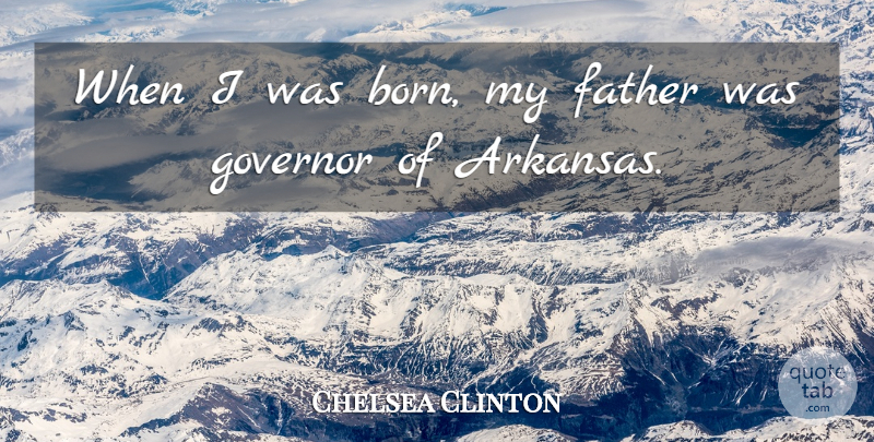 Chelsea Clinton Quote About Governor: When I Was Born My...