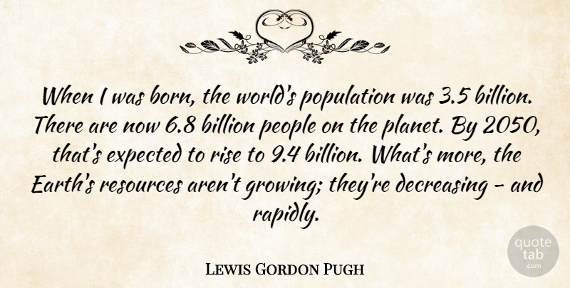 Lewis Gordon Pugh Quote About Billion, Expected, People, Population, Resources: When I Was Born The...