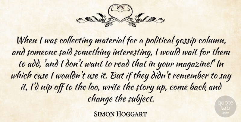 Simon Hoggart Quote About Writing, Interesting, Gossip: When I Was Collecting Material...