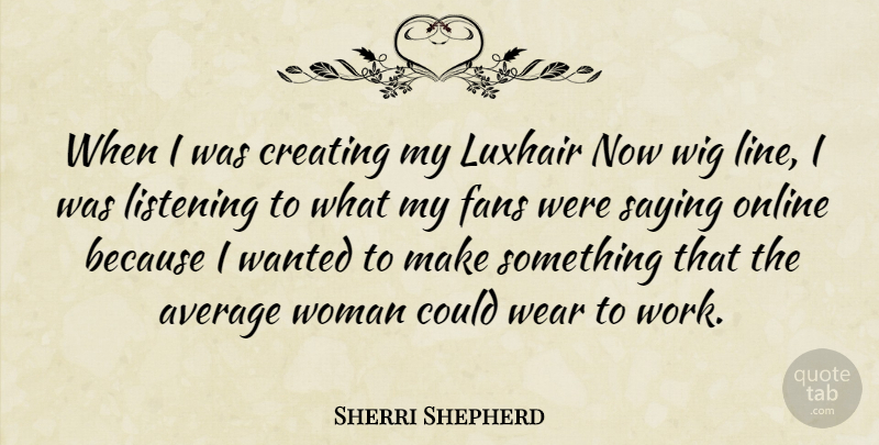 Sherri Shepherd Quote About Average, Creating, Fans, Listening, Online: When I Was Creating My...