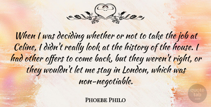 Phoebe Philo Quote About Deciding, History, Job, Offers, Stay: When I Was Deciding Whether...