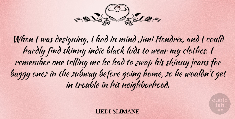 Hedi Slimane Quote About Kids, Home, Jeans: When I Was Designing I...