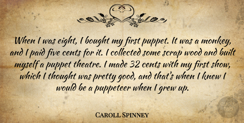 Caroll Spinney Quote About Bought, Built, Cents, Collected, Five: When I Was Eight I...