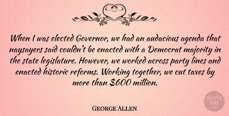 George Allen Quote About Across, Agenda, Audacious, Cut, Democrat: When I Was Elected Governor...