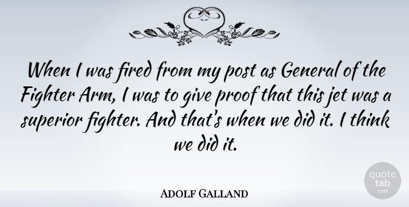 Adolf Galland Quote About Thinking, Giving, Arms: When I Was Fired From...