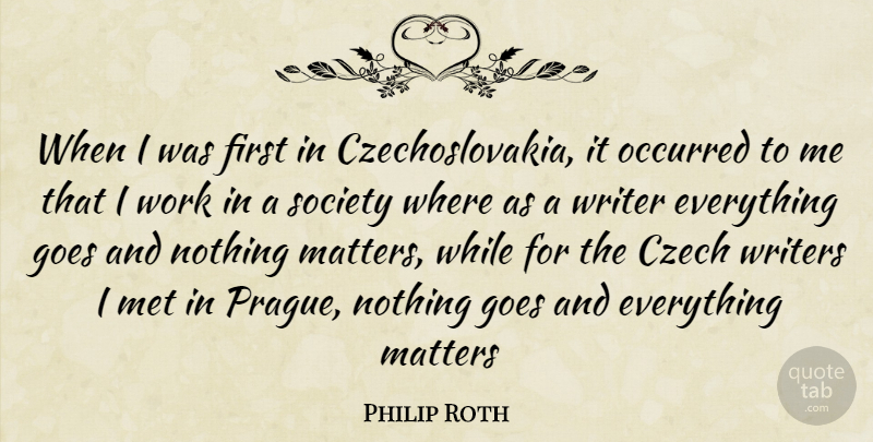 Philip Roth Quote About Czech, Goes, Matters, Met, Occurred: When I Was First In...