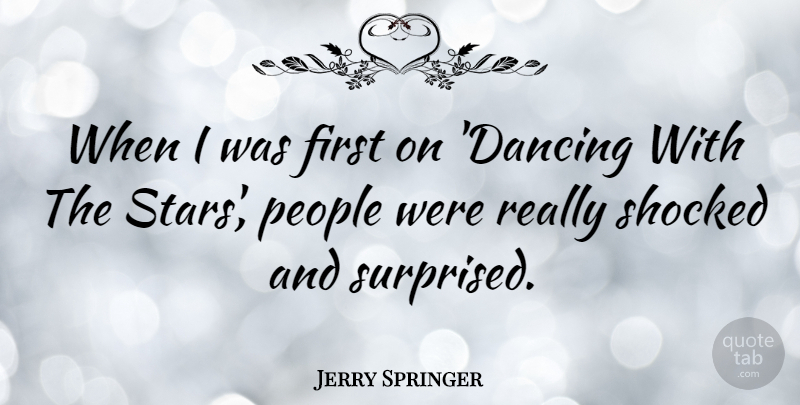 Jerry Springer Quote About Stars, People, Dancing: When I Was First On...