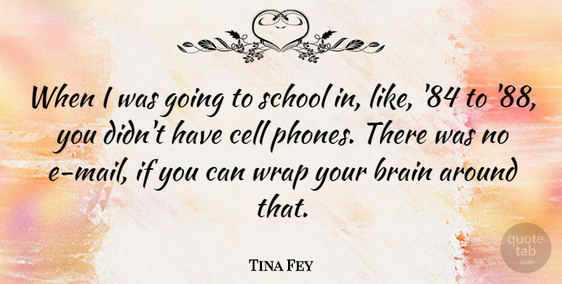 Tina Fey Quote About School, Cells, Phones: When I Was Going To...