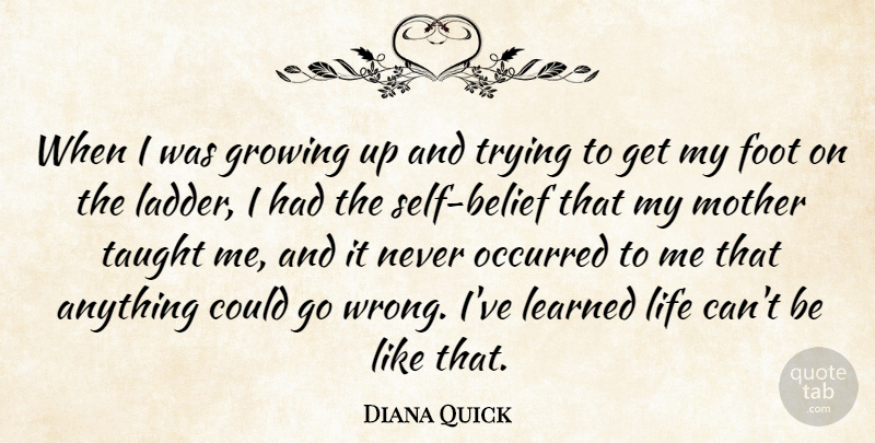 Diana Quick Quote About Foot, Growing, Learned, Life, Occurred: When I Was Growing Up...