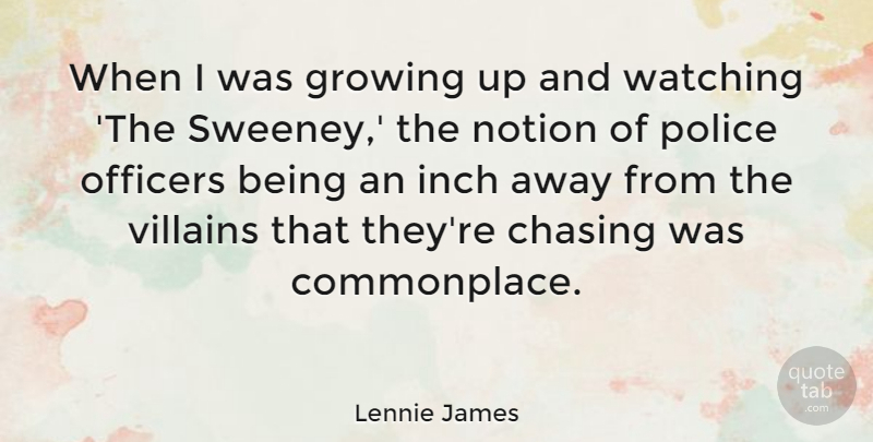 Lennie James Quote About Chasing, Inch, Notion, Officers, Villains: When I Was Growing Up...