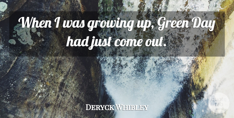 Deryck Whibley Quote About Growing Up, Green, Growing: When I Was Growing Up...